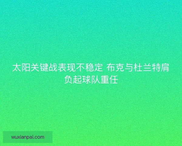 太阳关键战表现不稳定 布克与杜兰特肩负起球队重任